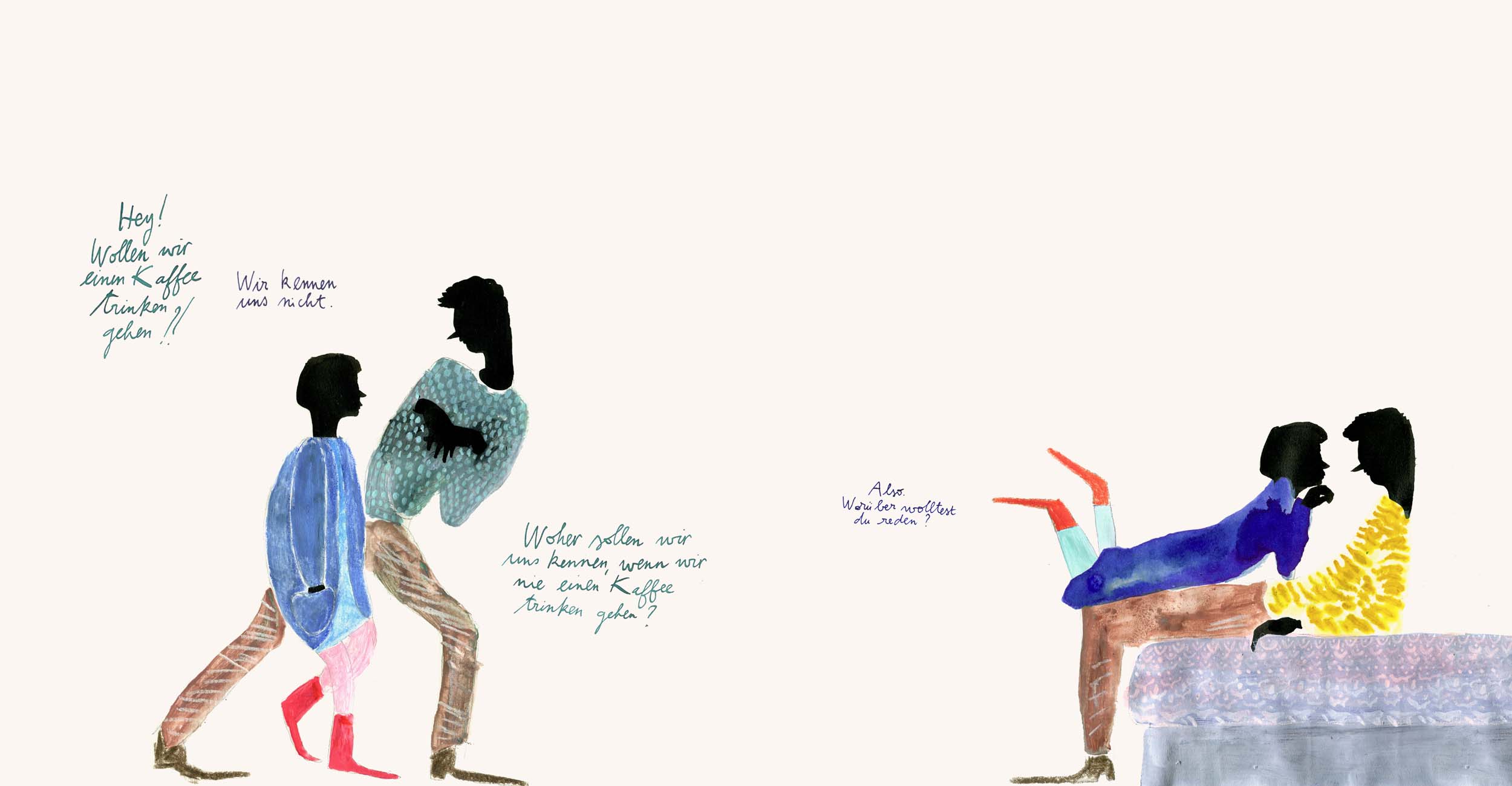 Tusche Illustration eines Paares in Stil einer Comic Zeichnung. Links im Bild gehen die zwei Figuren. Der Mann fragt „Wollen wir einen Kaffeee trinken gehen?“ Die Frau antwortet „Wir kennen uns nicht.“ Woraufhin der Mann erwidert „Woher sollen wir uns kennen, wenn wir nie einen Kaffee trinken gehen?“. Rechts im Bild ist folgende Zeichnung zu sehen: Der Mann stützt sich auf einem Bett ab, die Frau liegt auf seinen Beinen und fragt ihn "Also, worüber wolltest du reden?"